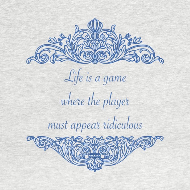 Life is a game where the player must appear ridiculous by KendalynBirdsong